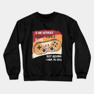 A Day Without Video Games Is Like Just Kidding I Have No Idea Crewneck Sweatshirt